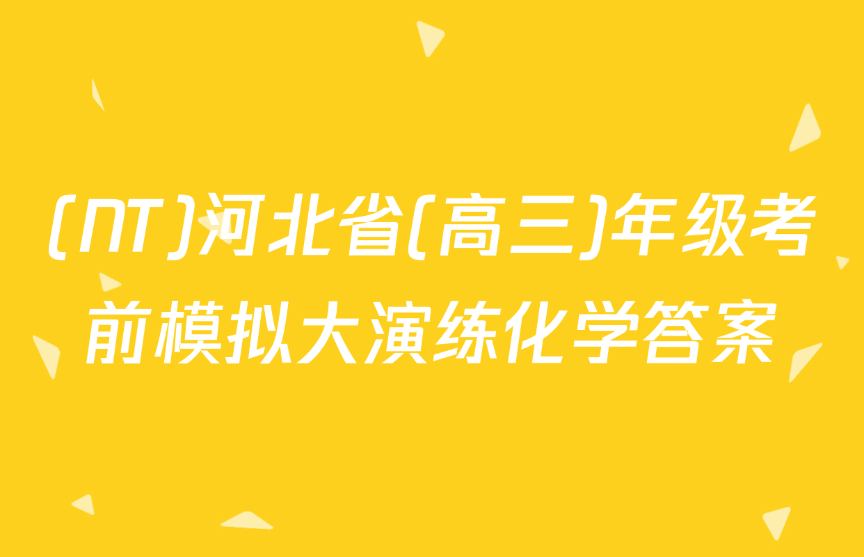 (NT)河北省(高三)年级考前模拟大演练化学答案