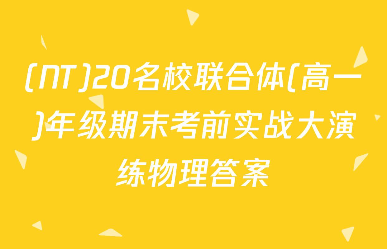 (NT)20名校联合体(高一)年级期末考前实战大演练物理答案