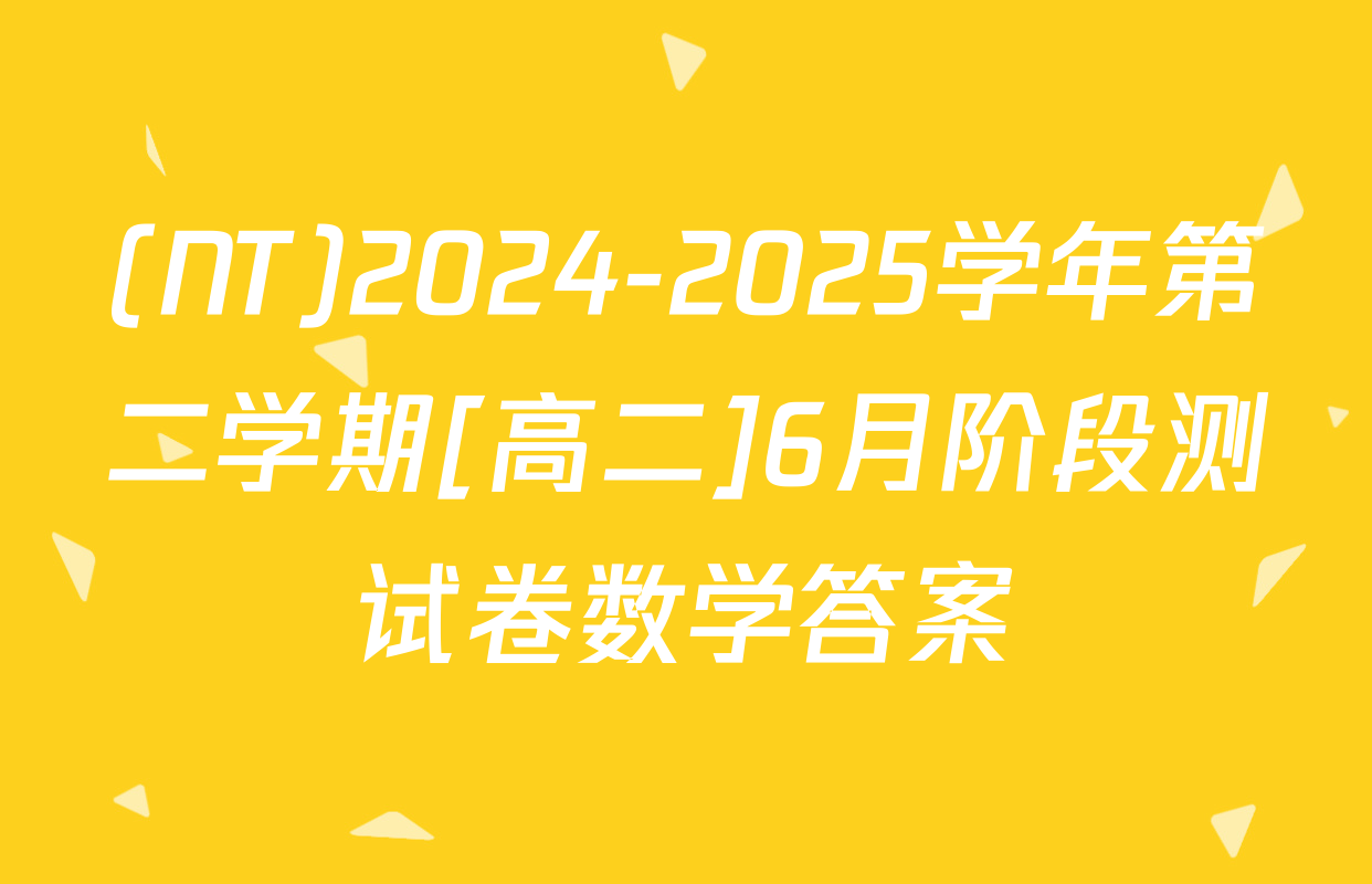 (NT)2024-2025学年第二学期[高二]6月阶段测试卷数学答案
