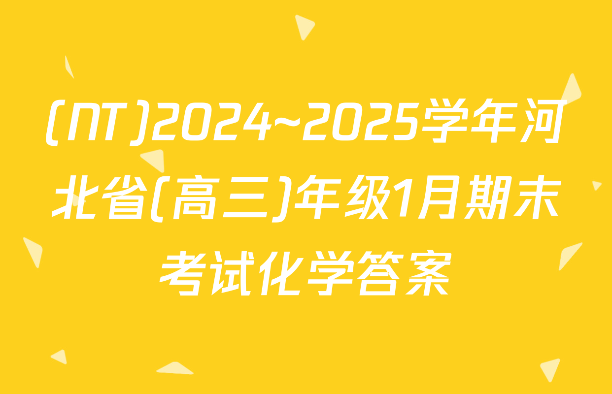 (NT)2024~2025学年河北省(高三)年级1月期末考试化学答案
