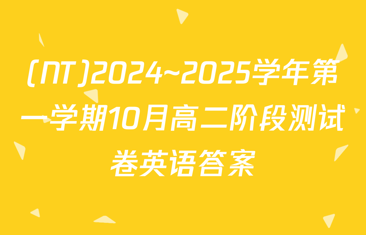 (NT)2024~2025学年第一学期10月高二阶段测试卷英语答案