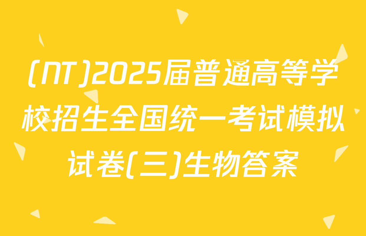 (NT)2025届普通高等学校招生全国统一考试模拟试卷(三)生物答案