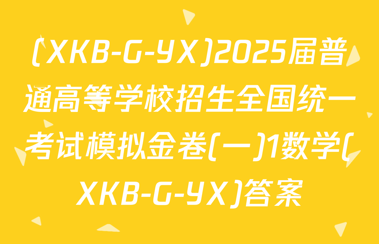 (XKB-G-YX)2025届普通高等学校招生全国统一考试模拟金卷(一)1数学(XKB-G-YX)答案