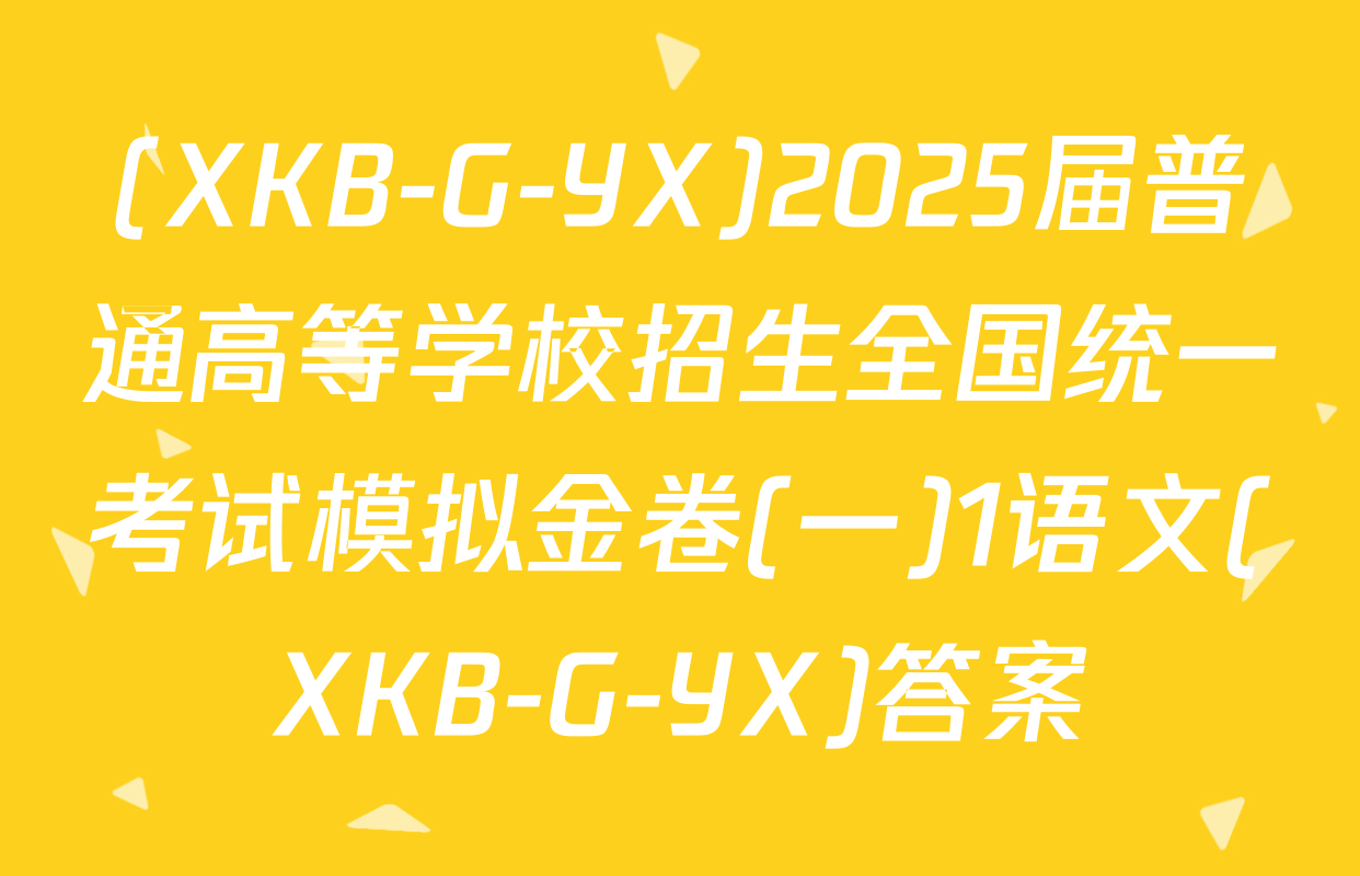 (XKB-G-YX)2025届普通高等学校招生全国统一考试模拟金卷(一)1语文(XKB-G-YX)答案