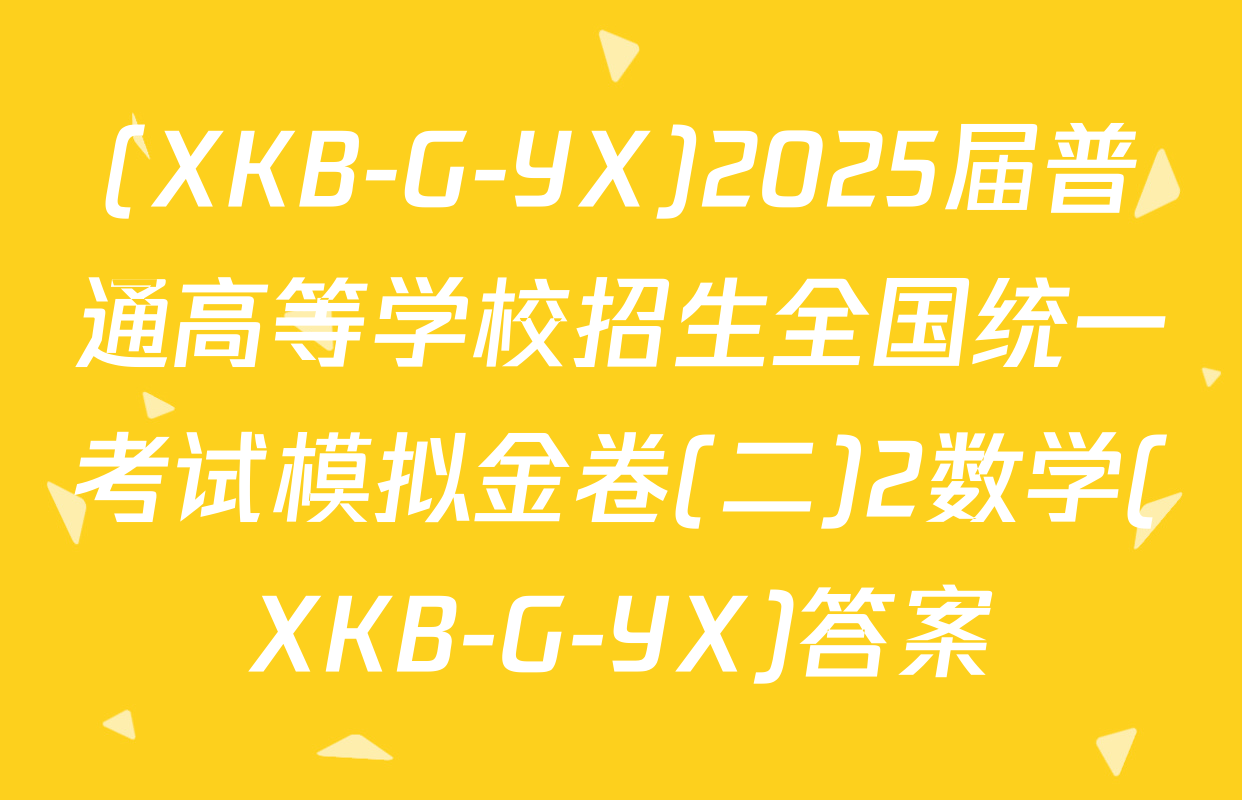 (XKB-G-YX)2025届普通高等学校招生全国统一考试模拟金卷(二)2数学(XKB-G-YX)答案