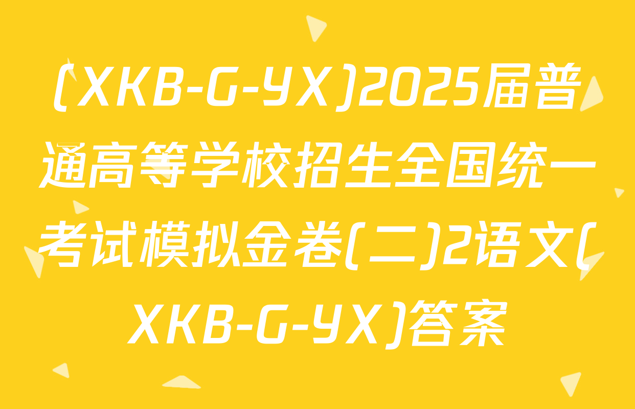 (XKB-G-YX)2025届普通高等学校招生全国统一考试模拟金卷(二)2语文(XKB-G-YX)答案