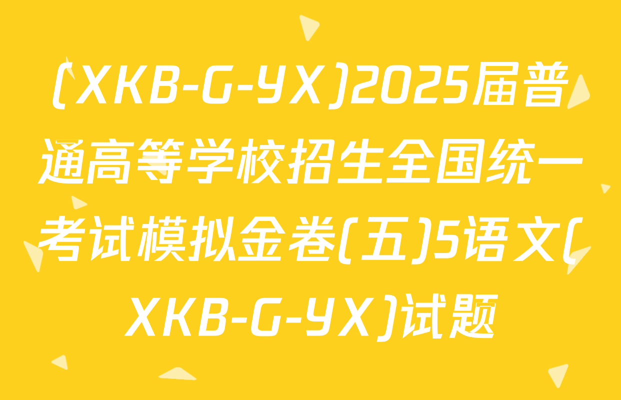 (XKB-G-YX)2025届普通高等学校招生全国统一考试模拟金卷(五)5语文(XKB-G-YX)试题