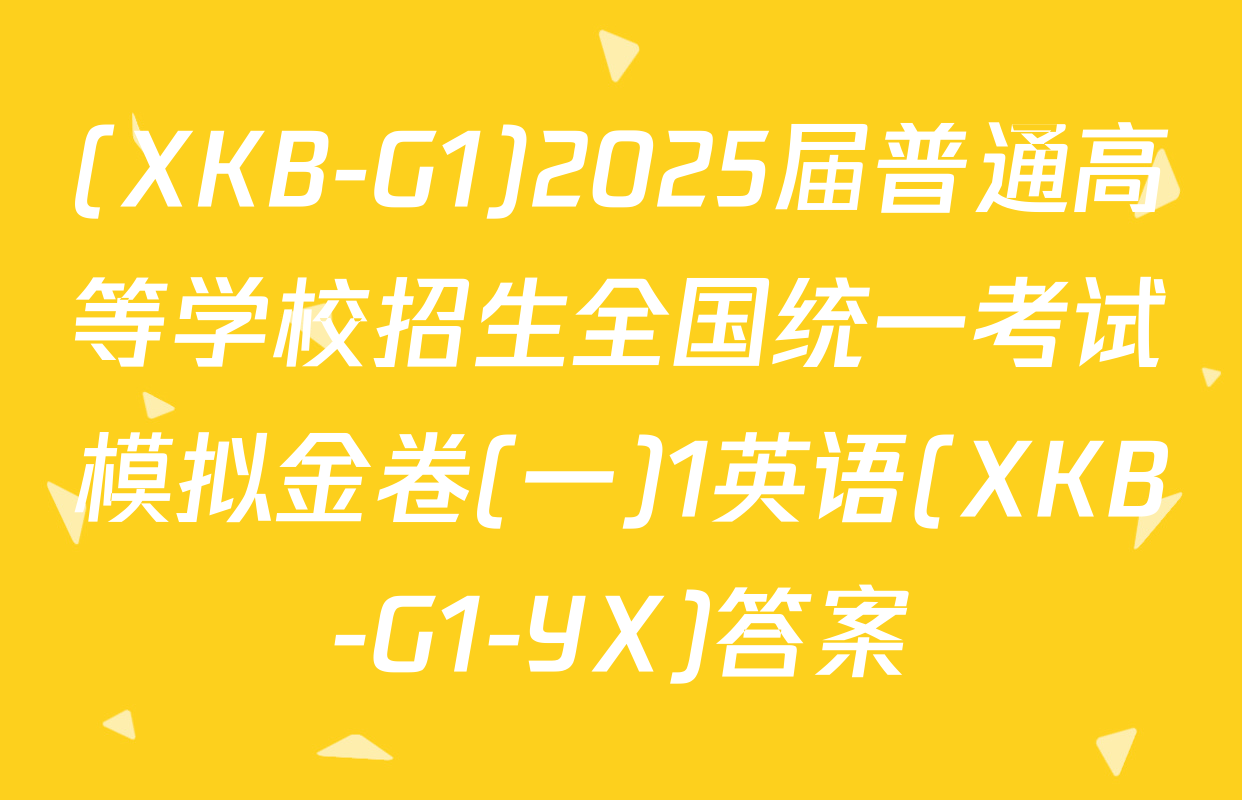 (XKB-G1)2025届普通高等学校招生全国统一考试模拟金卷(一)1英语(XKB-G1-YX)答案