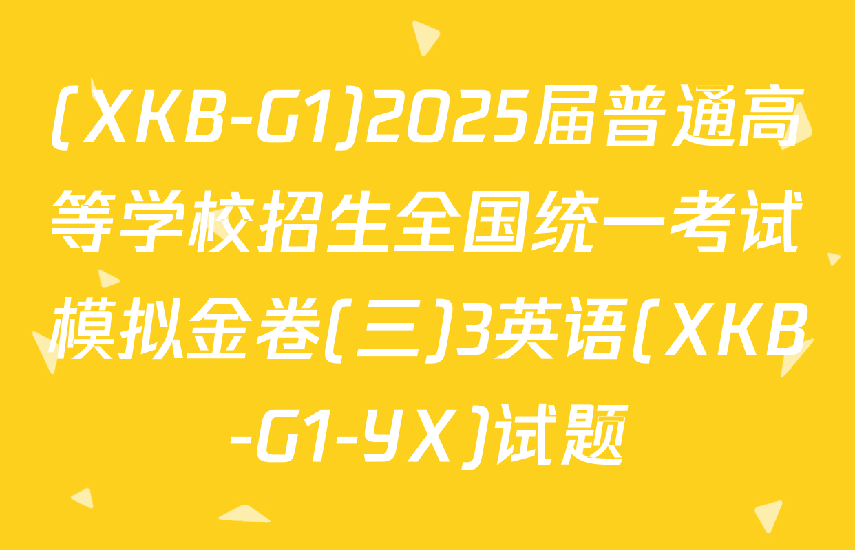 (XKB-G1)2025届普通高等学校招生全国统一考试模拟金卷(三)3英语(XKB-G1-YX)试题