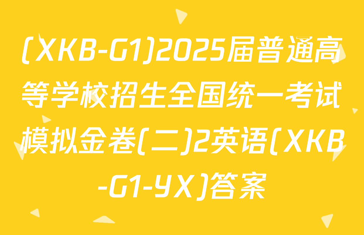 (XKB-G1)2025届普通高等学校招生全国统一考试模拟金卷(二)2英语(XKB-G1-YX)答案