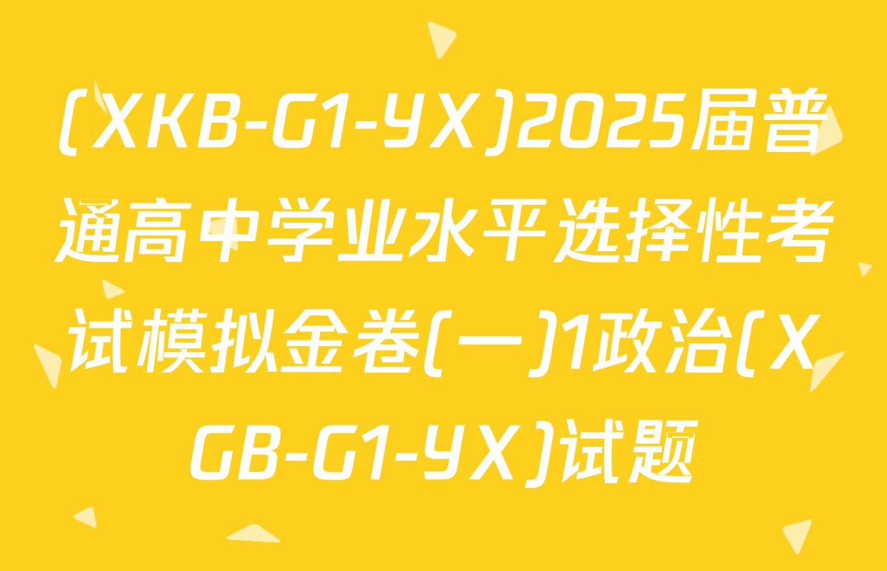 (XKB-G1-YX)2025届普通高中学业水平选择性考试模拟金卷(一)1政治(XGB-G1-YX)试题