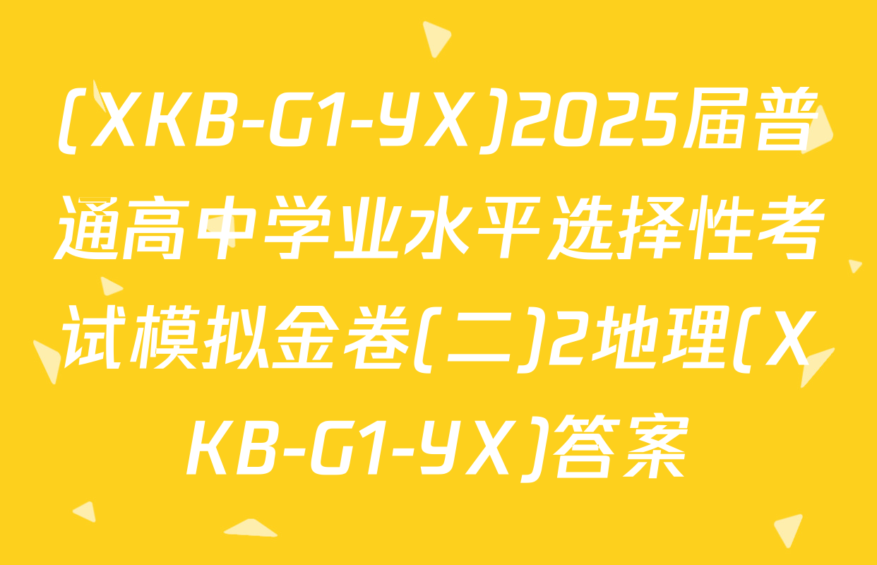 (XKB-G1-YX)2025届普通高中学业水平选择性考试模拟金卷(二)2地理(XKB-G1-YX)答案