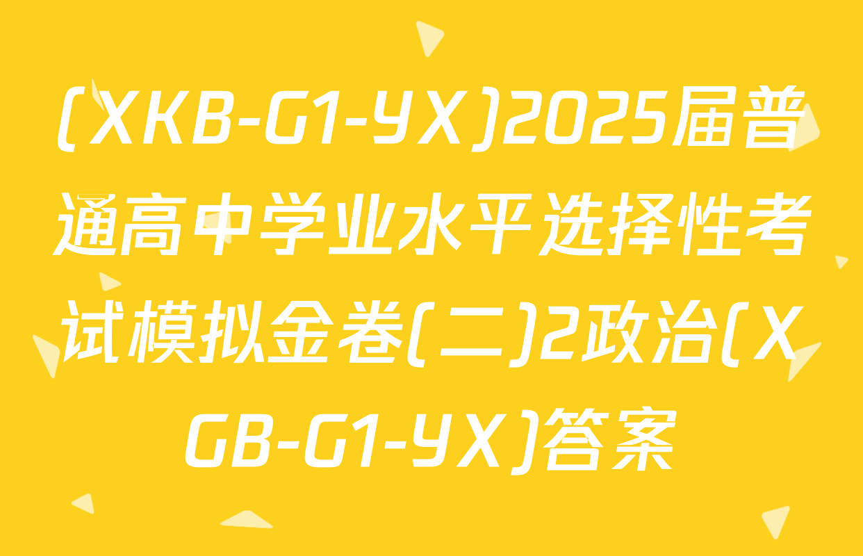 (XKB-G1-YX)2025届普通高中学业水平选择性考试模拟金卷(二)2政治(XGB-G1-YX)答案