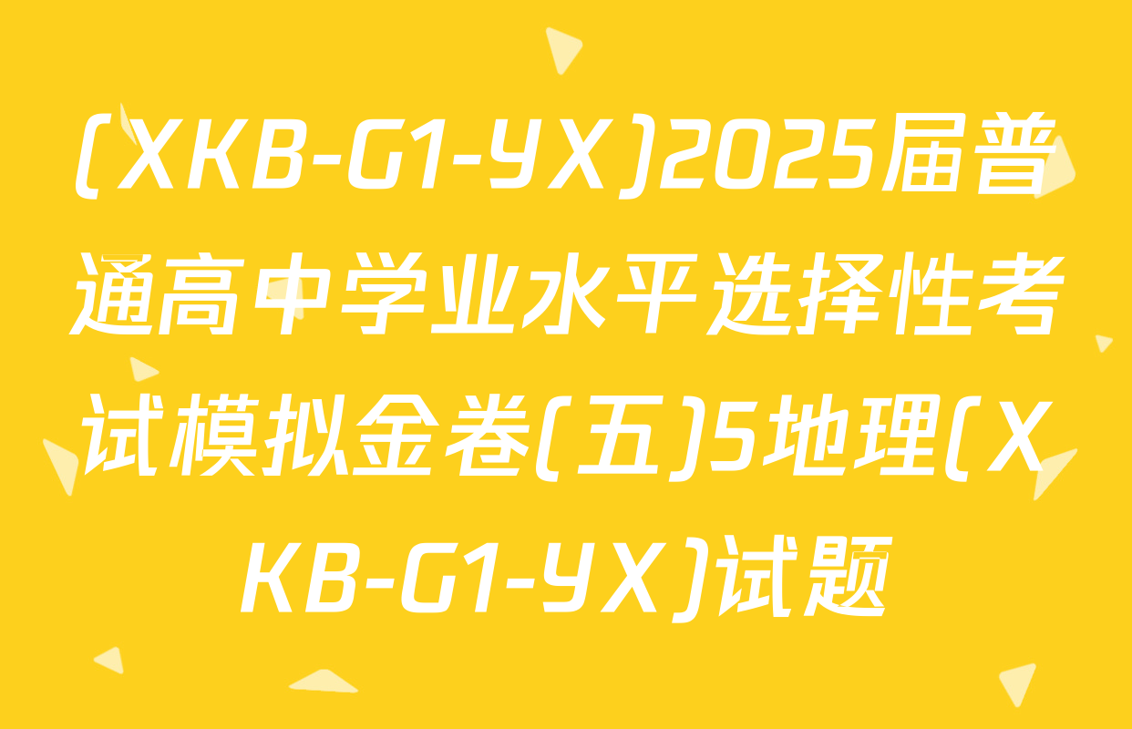 (XKB-G1-YX)2025届普通高中学业水平选择性考试模拟金卷(五)5地理(XKB-G1-YX)试题