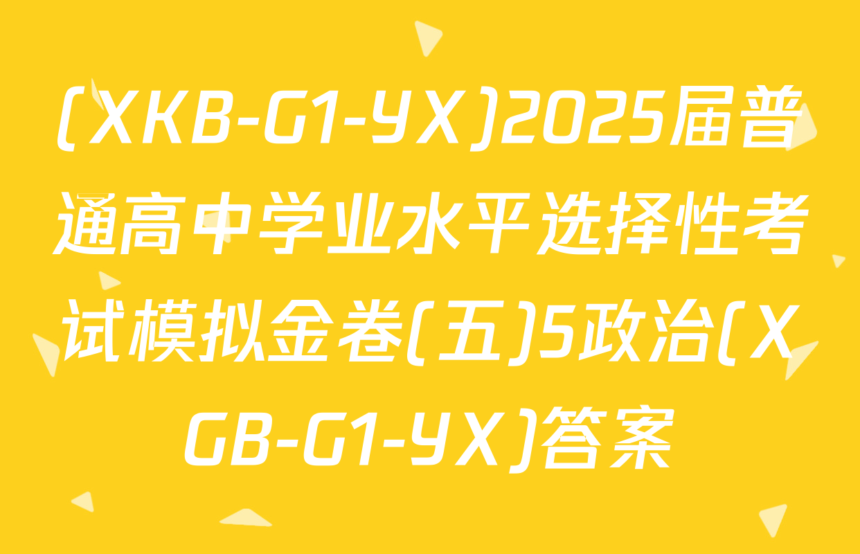 (XKB-G1-YX)2025届普通高中学业水平选择性考试模拟金卷(五)5政治(XGB-G1-YX)答案