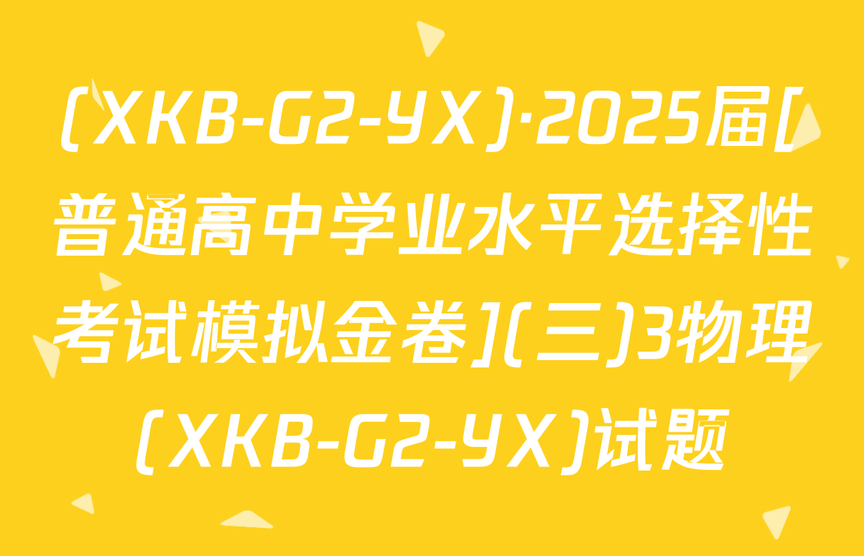 (XKB-G2-YX)·2025届[普通高中学业水平选择性考试模拟金卷](三)3物理(XKB-G2-YX)试题