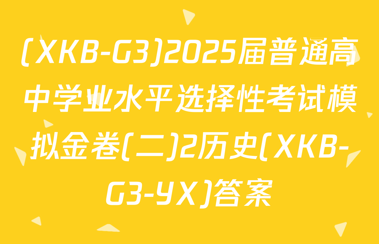 (XKB-G3)2025届普通高中学业水平选择性考试模拟金卷(二)2历史(XKB-G3-YX)答案