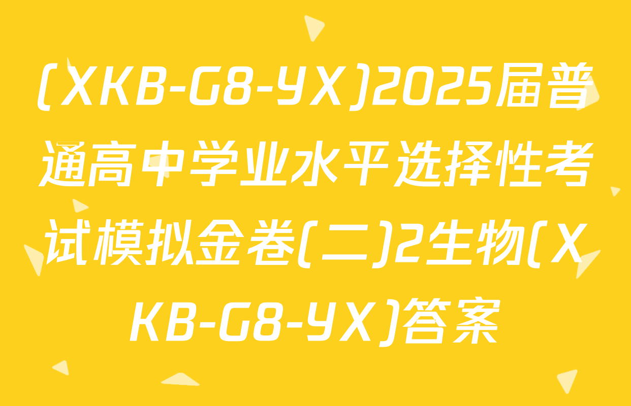 (XKB-G8-YX)2025届普通高中学业水平选择性考试模拟金卷(二)2生物(XKB-G8-YX)答案