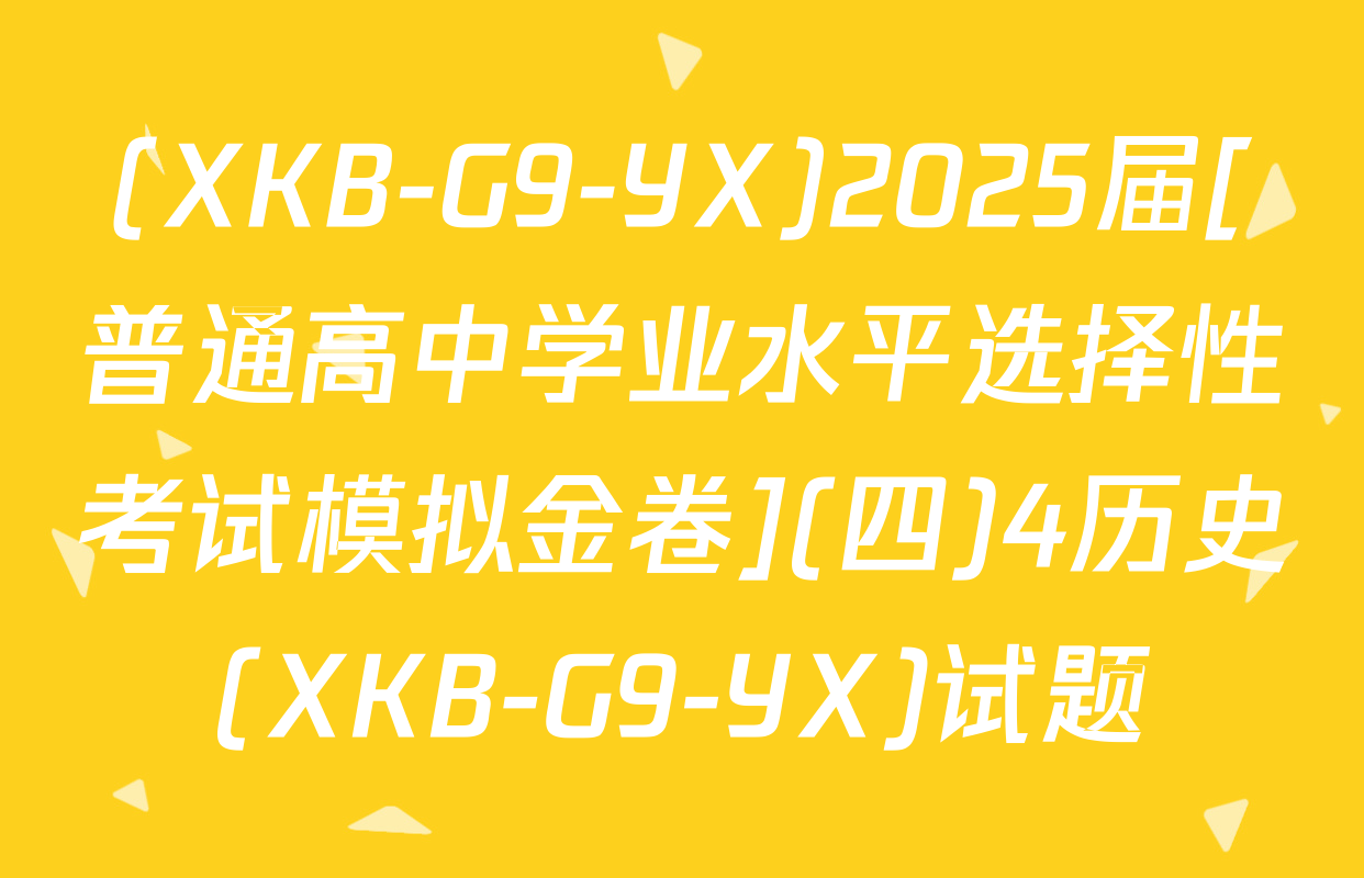(XKB-G9-YX)2025届[普通高中学业水平选择性考试模拟金卷](四)4历史(XKB-G9-YX)试题