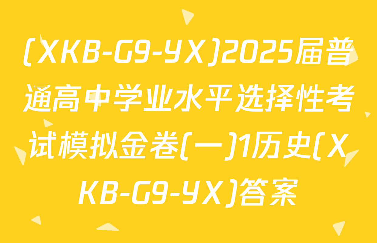 (XKB-G9-YX)2025届普通高中学业水平选择性考试模拟金卷(一)1历史(XKB-G9-YX)答案