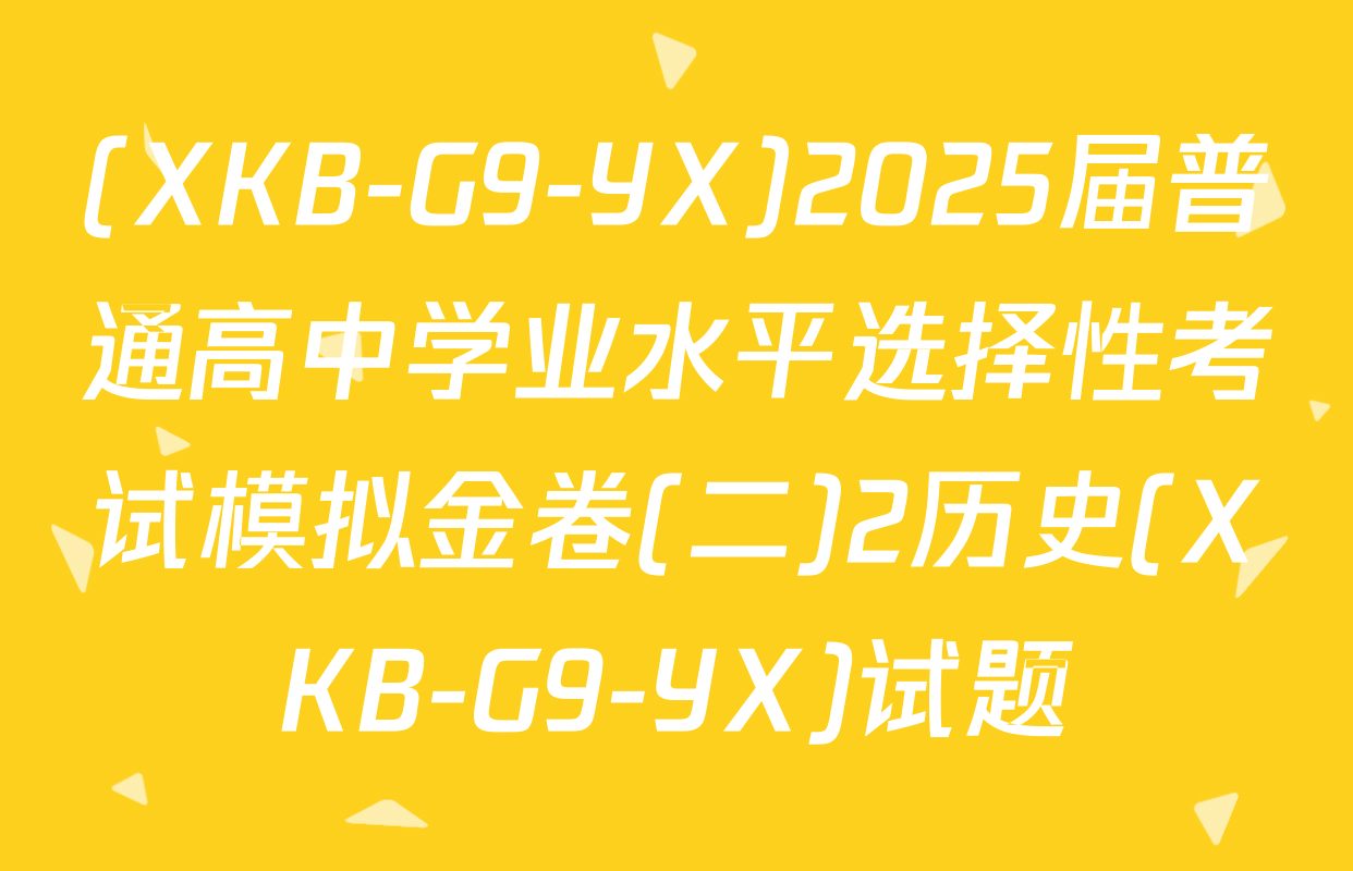 (XKB-G9-YX)2025届普通高中学业水平选择性考试模拟金卷(二)2历史(XKB-G9-YX)试题