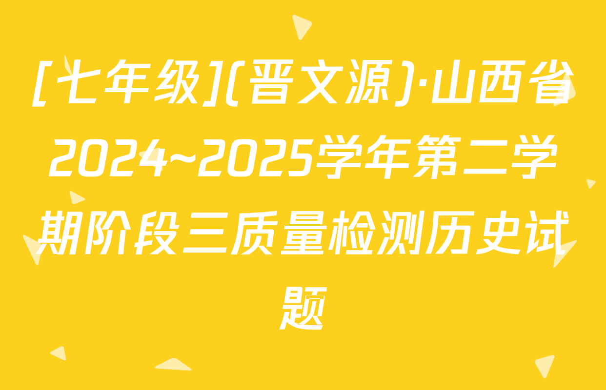[七年级](晋文源)·山西省2024~2025学年第二学期阶段三质量检测历史试题