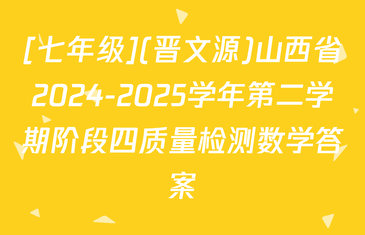 [七年级](晋文源)山西省2024-2025学年第二学期阶段四质量检测数学答案