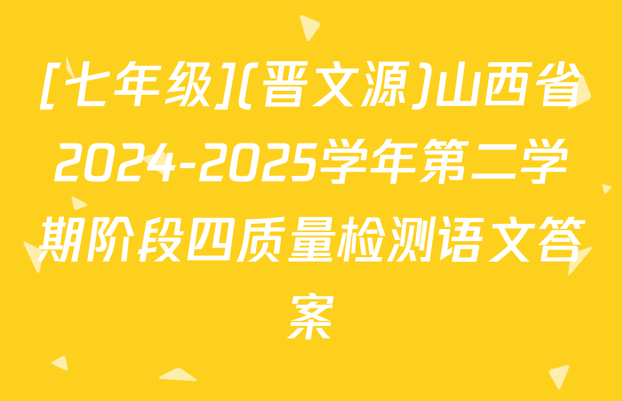 [七年级](晋文源)山西省2024-2025学年第二学期阶段四质量检测语文答案