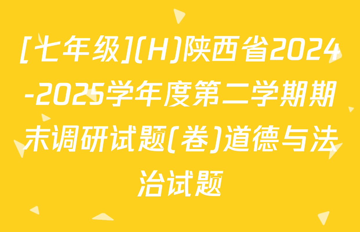 [七年级](H)陕西省2024-2025学年度第二学期期末调研试题(卷)道德与法治试题