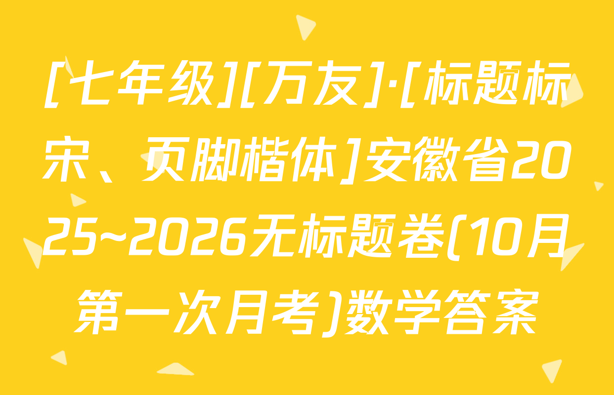 [七年级][万友]·[标题标宋、页脚楷体]安徽省2025~2026无标题卷(10月第一次月考)数学答案
