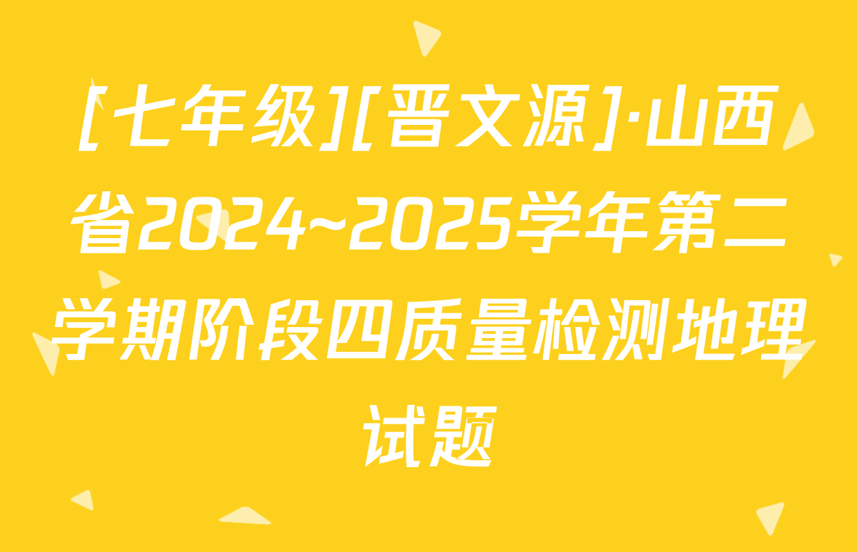 [七年级][晋文源]·山西省2024~2025学年第二学期阶段四质量检测地理试题
