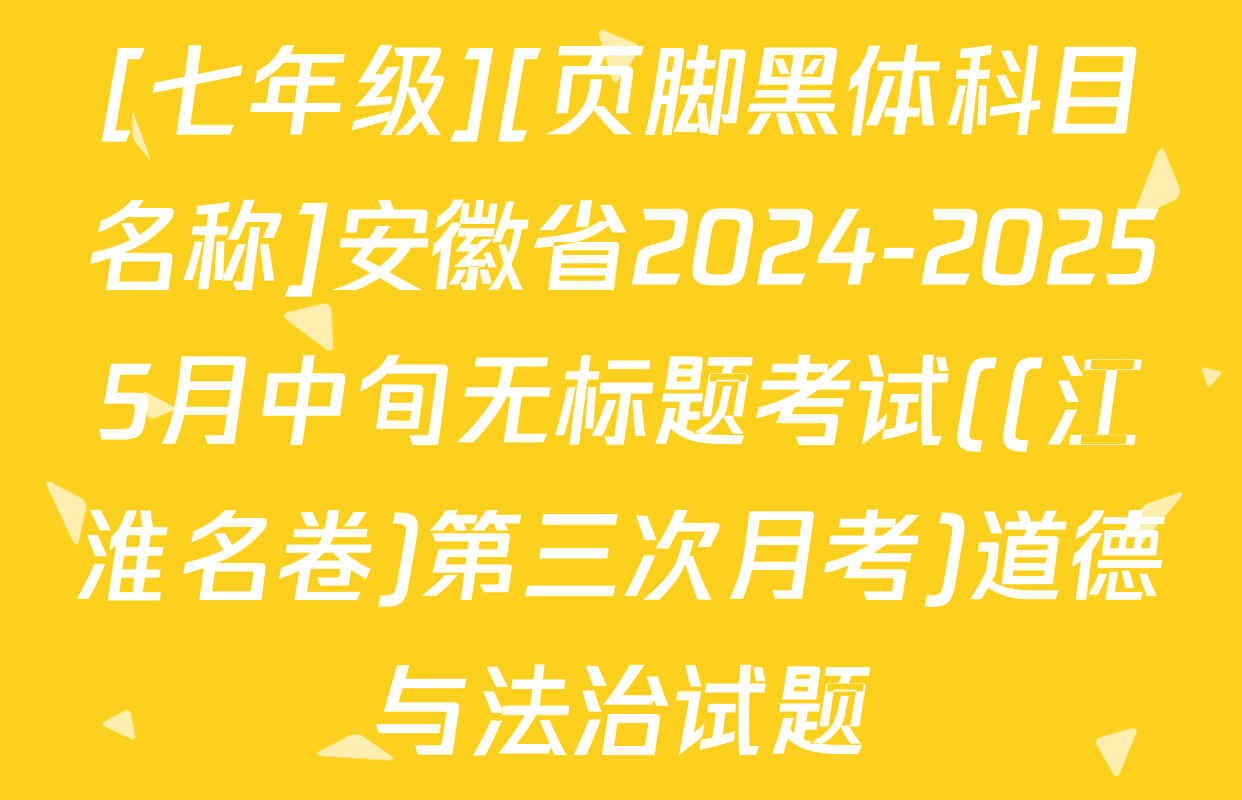 [七年级][页脚黑体科目名称]安徽省2024-20255月中旬无标题考试((江淮名卷)第三次月考)道德与法治试题
