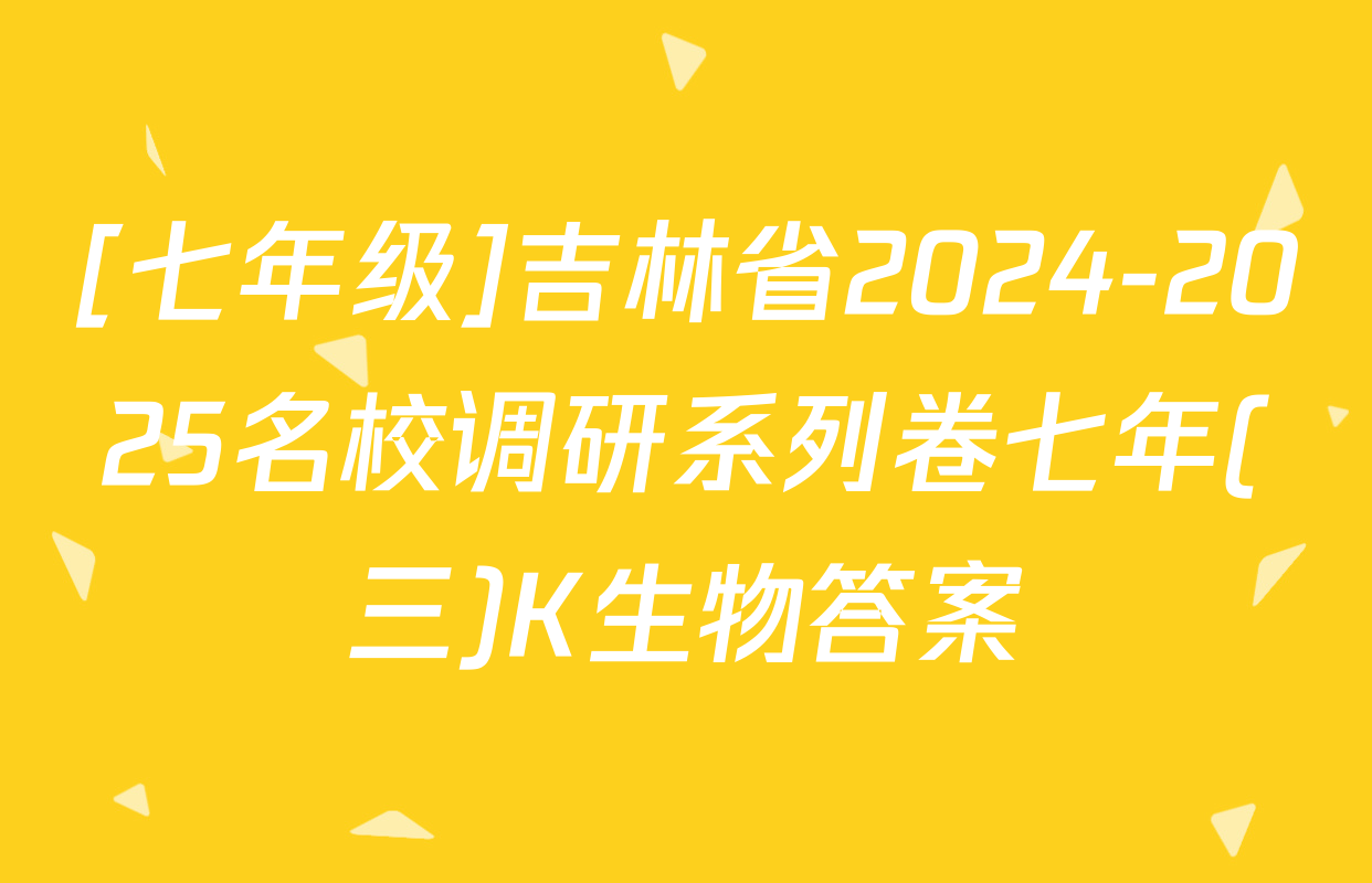 [七年级]吉林省2024-2025名校调研系列卷七年(三)K生物答案