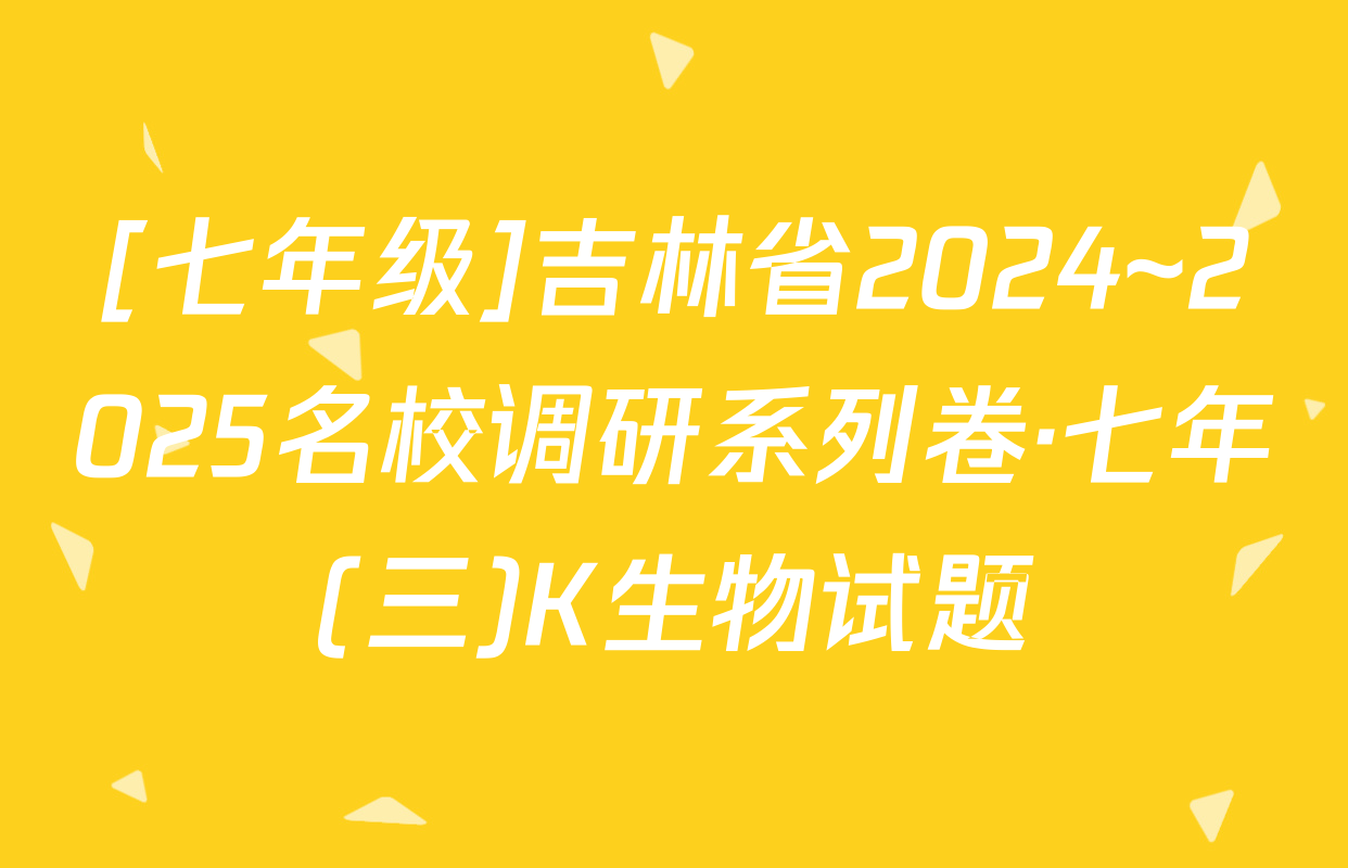 [七年级]吉林省2024~2025名校调研系列卷·七年(三)K生物试题