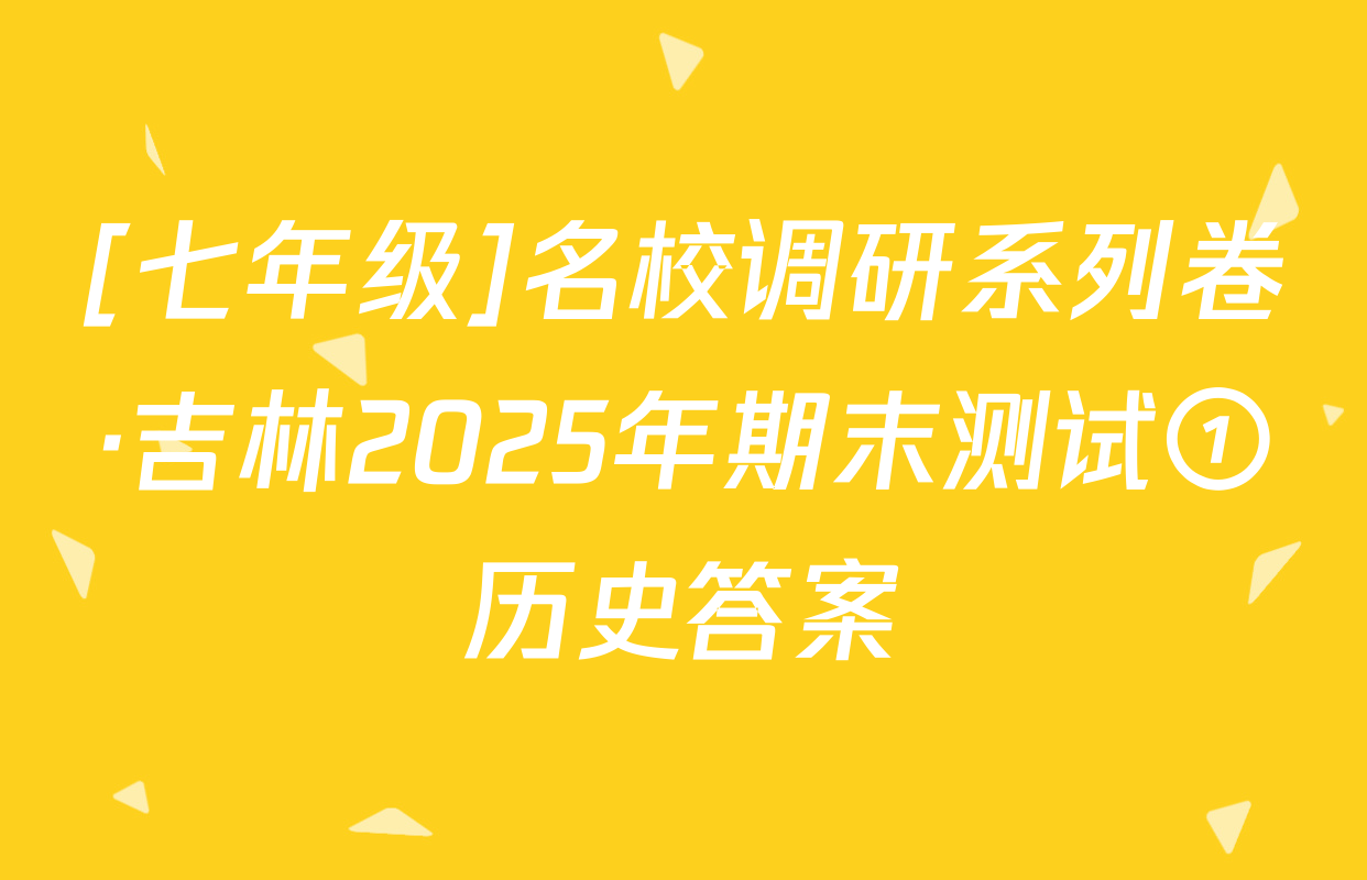 [七年级]名校调研系列卷·吉林2025年期末测试①历史答案