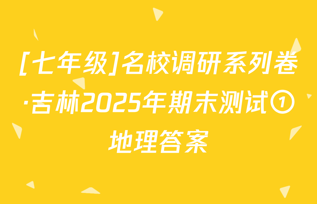 [七年级]名校调研系列卷·吉林2025年期末测试①地理答案