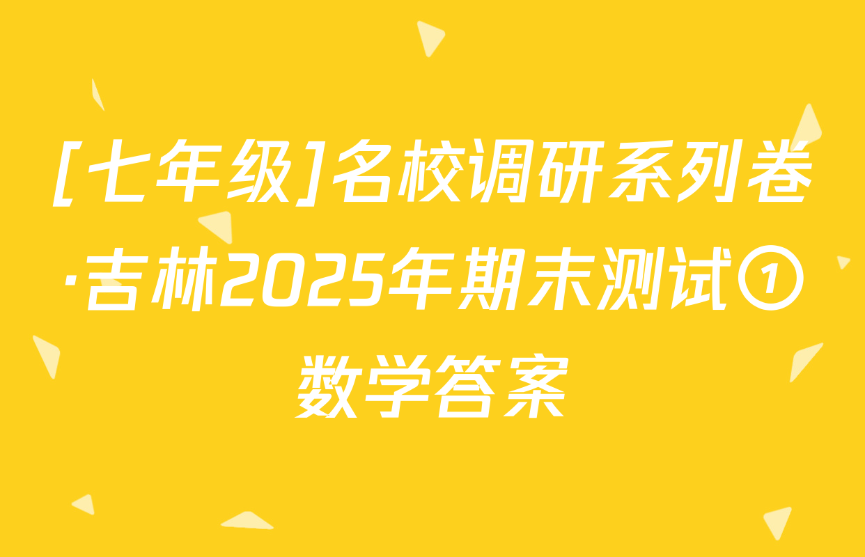 [七年级]名校调研系列卷·吉林2025年期末测试①数学答案