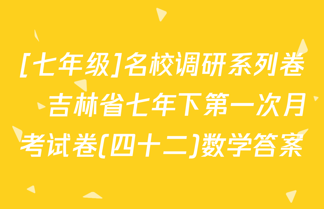 [七年级]名校调研系列卷•吉林省七年下第一次月考试卷(四十二)数学答案