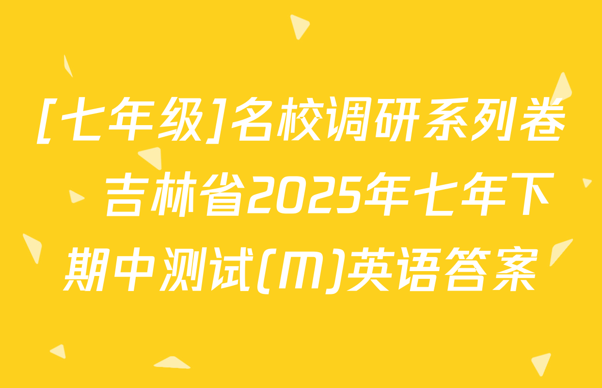 [七年级]名校调研系列卷•吉林省2025年七年下期中测试(M)英语答案