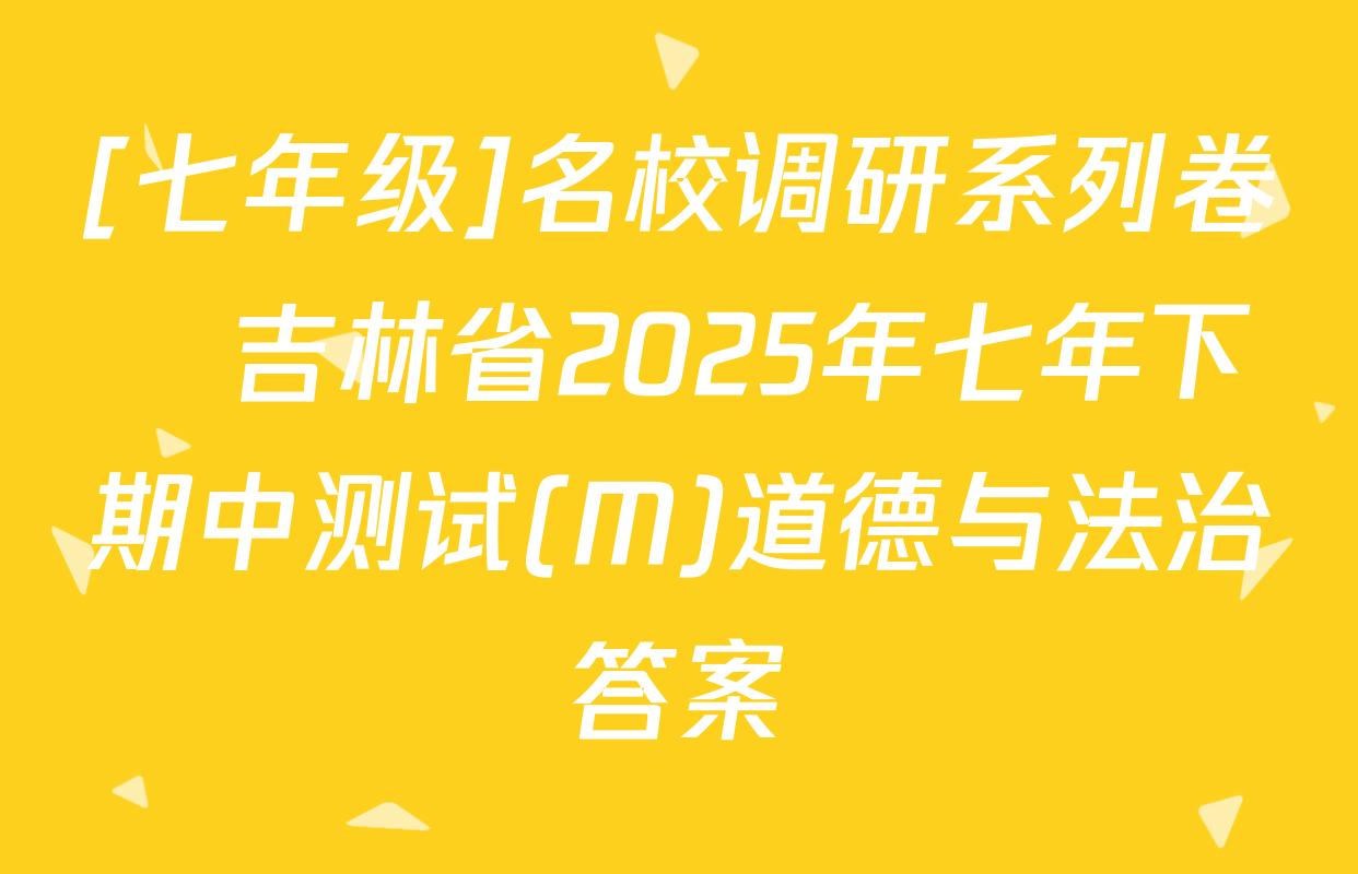 [七年级]名校调研系列卷•吉林省2025年七年下期中测试(M)道德与法治答案