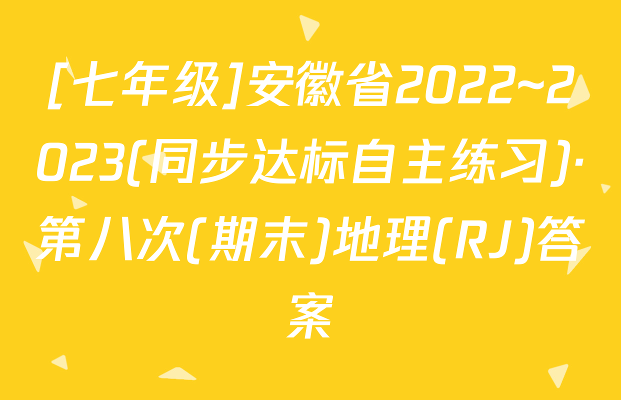 [七年级]安徽省2022~2023(同步达标自主练习)·第八次(期末)地理(RJ)答案
