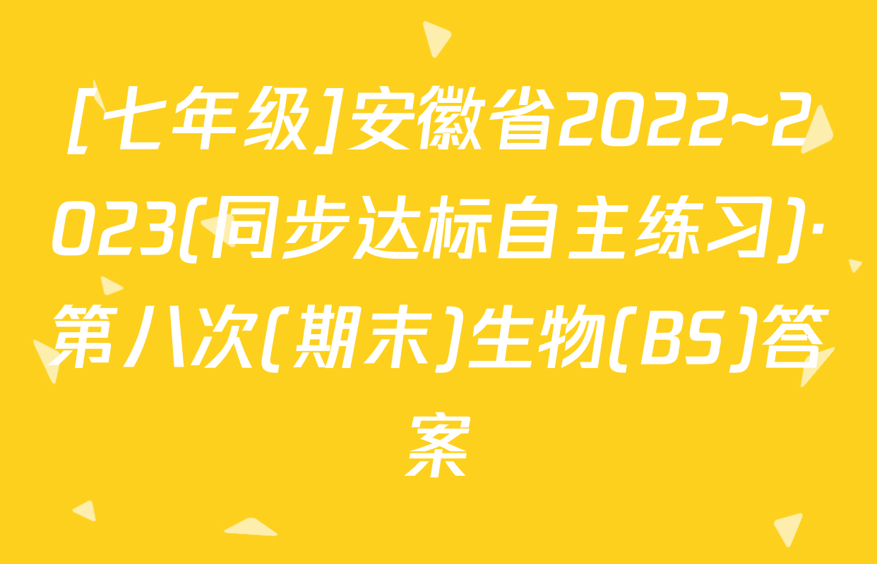 [七年级]安徽省2022~2023(同步达标自主练习)·第八次(期末)生物(BS)答案