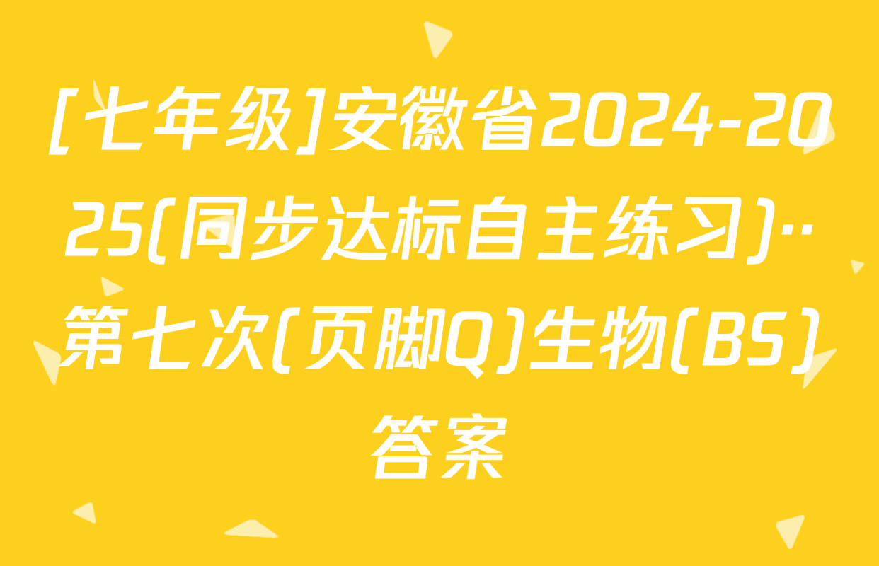 [七年级]安徽省2024-2025(同步达标自主练习)··第七次(页脚Q)生物(BS)答案