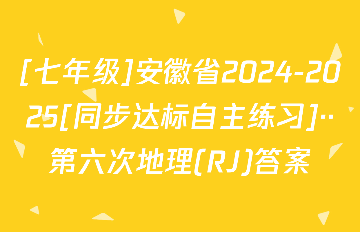 [七年级]安徽省2024-2025[同步达标自主练习]··第六次地理(RJ)答案