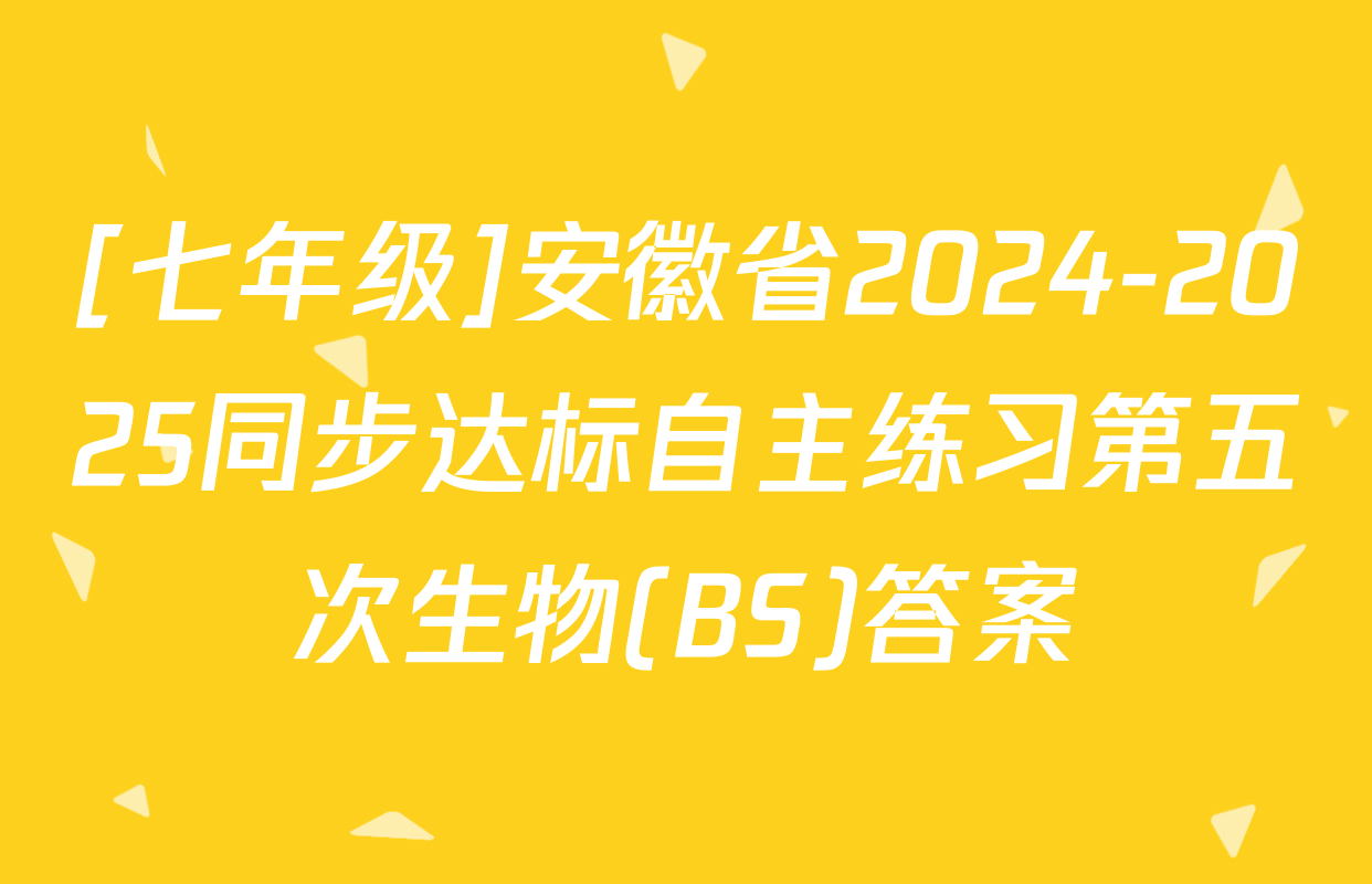 [七年级]安徽省2024-2025同步达标自主练习第五次生物(BS)答案