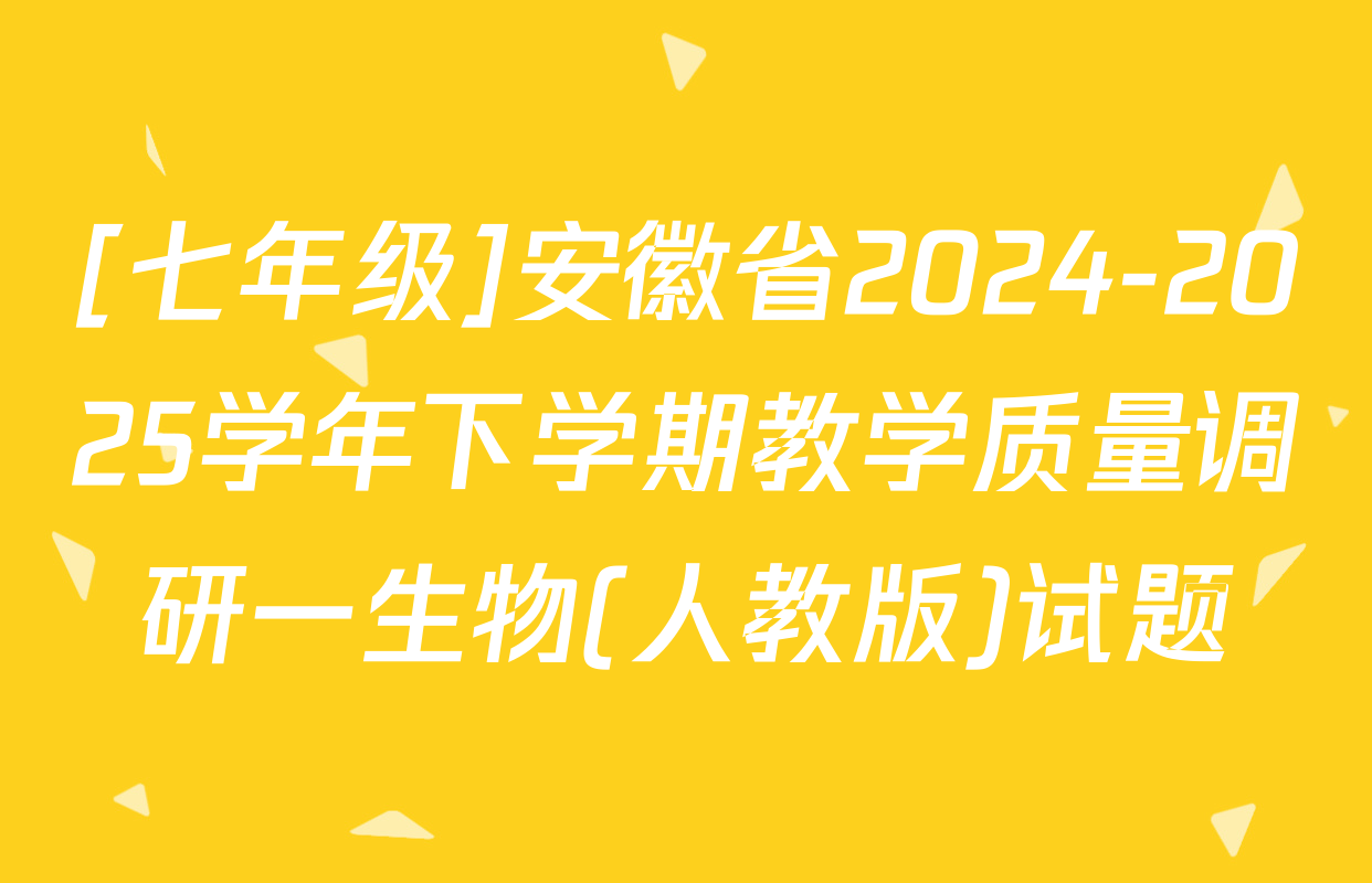[七年级]安徽省2024-2025学年下学期教学质量调研一生物(人教版)试题