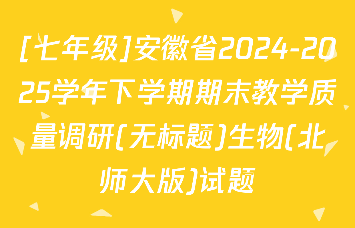 [七年级]安徽省2024-2025学年下学期期末教学质量调研(无标题)生物(北师大版)试题