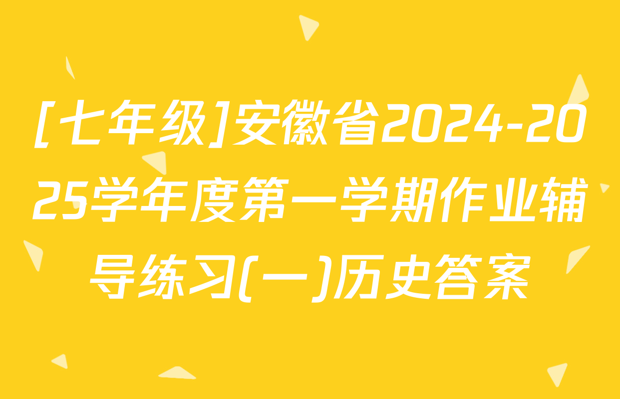 [七年级]安徽省2024-2025学年度第一学期作业辅导练习(一)历史答案