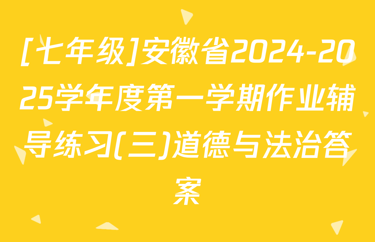 [七年级]安徽省2024-2025学年度第一学期作业辅导练习(三)道德与法治答案