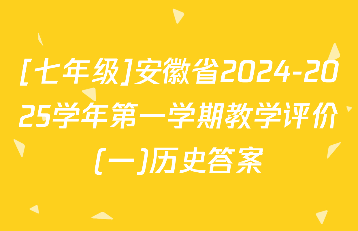[七年级]安徽省2024-2025学年第一学期教学评价(一)历史答案